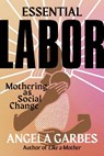 Essential Labor: Mothering as Social Change - Angela Garbes - 9780062937377