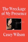 The Wreckage of My Presence - Casey Wilson - 9780062960597