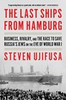 The Last Ships from Hamburg: Business, Rivalry, and the Race to Save Russia's Jews on the Eve of World War I - Steven Ujifusa - 9780062971883