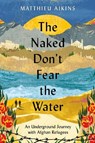 The Naked Don't Fear the Water - Matthieu Aikins - 9780063058583