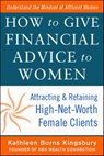 How to Give Financial Advice to Women: Attracting and Retaining High-Net Worth Female Clients - Kathleen Burns Kingsbury - 9780071798976