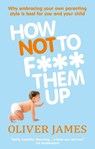 How Not to F*** Them Up - Oliver James - 9780091923938