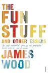 The Fun Stuff and Other Essays - James Wood - 9780099575757