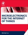 Microelectronics for the Internet of Things - MICHAEL (EXECUTIVE ADVISOR OF FLEXCOPE,  Inc., California, USA) Liu - 9780128029589