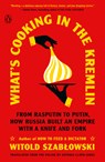 What's Cooking in the Kremlin: From Rasputin to Putin, How Russia Built an Empire with a Knife and Fork - Witold Szablowski - 9780143137184