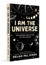 I Am the Universe: The History and Future of the Cosmos (Easy-To-Read Space Book for Curious Minds Engaging Descriptions, Facts, Discoveries about the - Srijan Pal Singh - 9780143453161