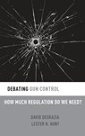 Debating Gun Control - DAVID (PROFESSOR OF PHILOSOPHY,  Professor of Philosophy, George Washington University) DeGrazia ; Lester H. (Professor of Philosophy, Professor of Philosophy, University of Wisconsin, Madison) Hunt - 9780190251253