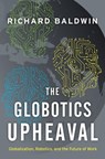 Globotics Upheaval: Globalization, Robotics, and the Future of Work - Richard Baldwin - 9780190901769