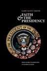 Faith and the Presidency - GARY SCOTT (PROFESSOR OF HISTORY,  Professor of History, Grove City College) Smith - 9780195395969