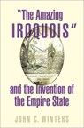 "The Amazing Iroquois" and the Invention of the Empire State - John C. (Assistant Professor of History Winters - 9780197578223