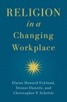 Religion in a Changing Workplace - Elaine Howard (Herbert S. Autrey Chair in Social Sciences and Professor of Sociology Ecklund ; Denise (Hudson T. Harrison Endowed Chair of Entrepreneurship Daniels ; Christopher P. (Associate Professor of Sociology Scheitle - 9780197675014
