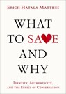 What to Save and Why - Erich Hatala (Associate Professor of Philosophy and Advisory Faculty for Environmental Studies Matthes - 9780197744550