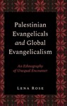 Palestinian Evangelicals and Global Evangelicalism - Lena (Anthropologist and Research Associate Rose - 9780197800232