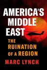 America's Middle East: The Ruination of a Region - Marc Lynch - 9780197827857