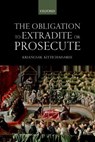The Obligation to Extradite or Prosecute - KRIANGSAK (JUDGE,  Judge, International Tribunal for the Law of the Sea) Kittichaisaree - 9780198823292