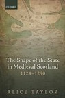The Shape of the State in Medieval Scotland, 1124-1290 - Alice (Reader in Medieval History Taylor - 9780198861256