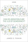 Can Deliberation Cure the Ills of Democracy? - James S. (Janet M. Peck Professor of International Communication and Director of the Deliberative Democracy Lab Fishkin - 9780198944416