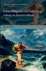 Civic Obligation and Individual Liberty in Ancient Athens - PETER (LECTURER IN ANCIENT HISTORY,  University of Manchester) Liddel - 9780199226580