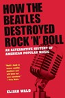 How The Beatles Destroyed Rock 'n' Roll - Elijah (musician Wald - 9780199756971