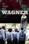 The Trouble with Wagner - Michael P Steinberg - 9780226594194