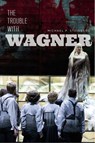 The Trouble with Wagner - Michael P. Steinberg - 9780226594224