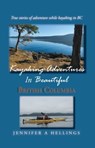 Kayaking Adventures In Beautiful British Columbia: True Stories of Adventure While Kayaking in BC - Jennifer Hellings - 9780228814153