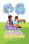 I Dream, You Dream, Let Us Dream! - L Jackson - 9780228851424