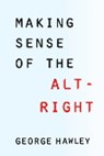 Making Sense of the Alt-Right - George (The American Conservative) Hawley - 9780231185134