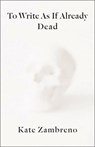 To Write as if Already Dead - Kate Zambreno - 9780231188449