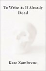 To Write as if Already Dead - Kate Zambreno - 9780231188456