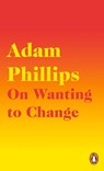 On Wanting to Change - Adam Phillips - 9780241291771