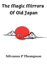 The Magic Mirrors Of Old Japan - Silvanus P Thompson - 9780244753245
