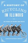 A History of Bicycling in Illinois - Christopher Sweet - 9780252046988