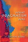 What Pragmatism Was - F. Thomas Burke - 9780253009623