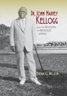 Dr. John Harvey Kellogg and the Religion of Biologic Living - Brian C. Wilson - 9780253014559