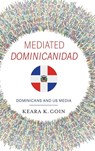 Mediated Dominicanidad - Keara K. Goin - 9780253074881