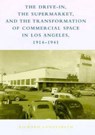 The Drive-In, the Supermarket, and the Transformation of Commercial Space in Los Angeles, 1914–1941 - Richard W. (George Washington University) Longstreth - 9780262621427