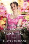 The Duke's Meddlesome Matchmaker - Emily E K Murdoch - 9780263418668