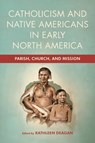 Catholicism and Native Americans in Early North America: Parish, Church, and Mission - Kathleen Deagan - 9780268207557