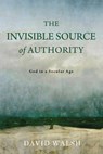 The Invisible Source of Authority: God in a Secular Age - David Walsh - 9780268209575
