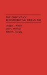 The Politics of Redistributing Urban Aid - John G. Heilman ; Robert Montjoy ; Douglas J. Watson - 9780275947163