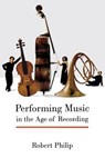 Performing Music in the Age of Recording - Robert Philip - 9780300215267