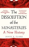 The Dissolution of the Monasteries - James Clark - 9780300269956