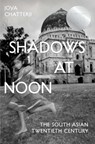 Shadows at Noon: The South Asian Twentieth Century - Joya Chatterji - 9780300272680