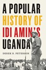 A Popular History of Idi Amin's Uganda - Derek R. Peterson - 9780300278385