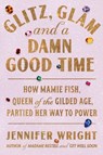 Glitz, Glam, and a Damn Good Time: How Mamie Fish, Queen of the Gilded Age, Partied Her Way to Power - Jennifer Wright - 9780306834608