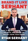 Brand It Like Serhant: How to Build a Global Brand, Get Rich, and Create an Empire--From Your Phone - Ryan Serhant - 9780306923135
