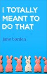 I Totally Meant to Do That - Jane Borden - 9780307464644