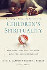 Bridging Theory and Practice in Children's Spirituality - Mimi L. Larson ; Robert J. Keeley ; Zondervan - 9780310104933