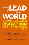How to Lead in a World of Distraction - Clay Scroggins - 9780310176992